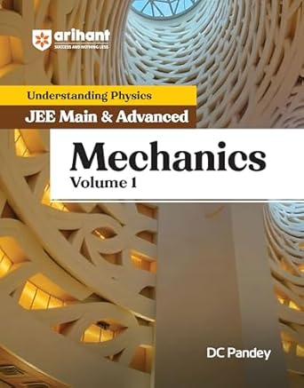 Arihant Understanding Physics for JEE Main & Advanced Mechanics Volume 1 | Theory and Practice Questions of Mechanics for JEE Main and Advanced | For Exam Exam 2025-26